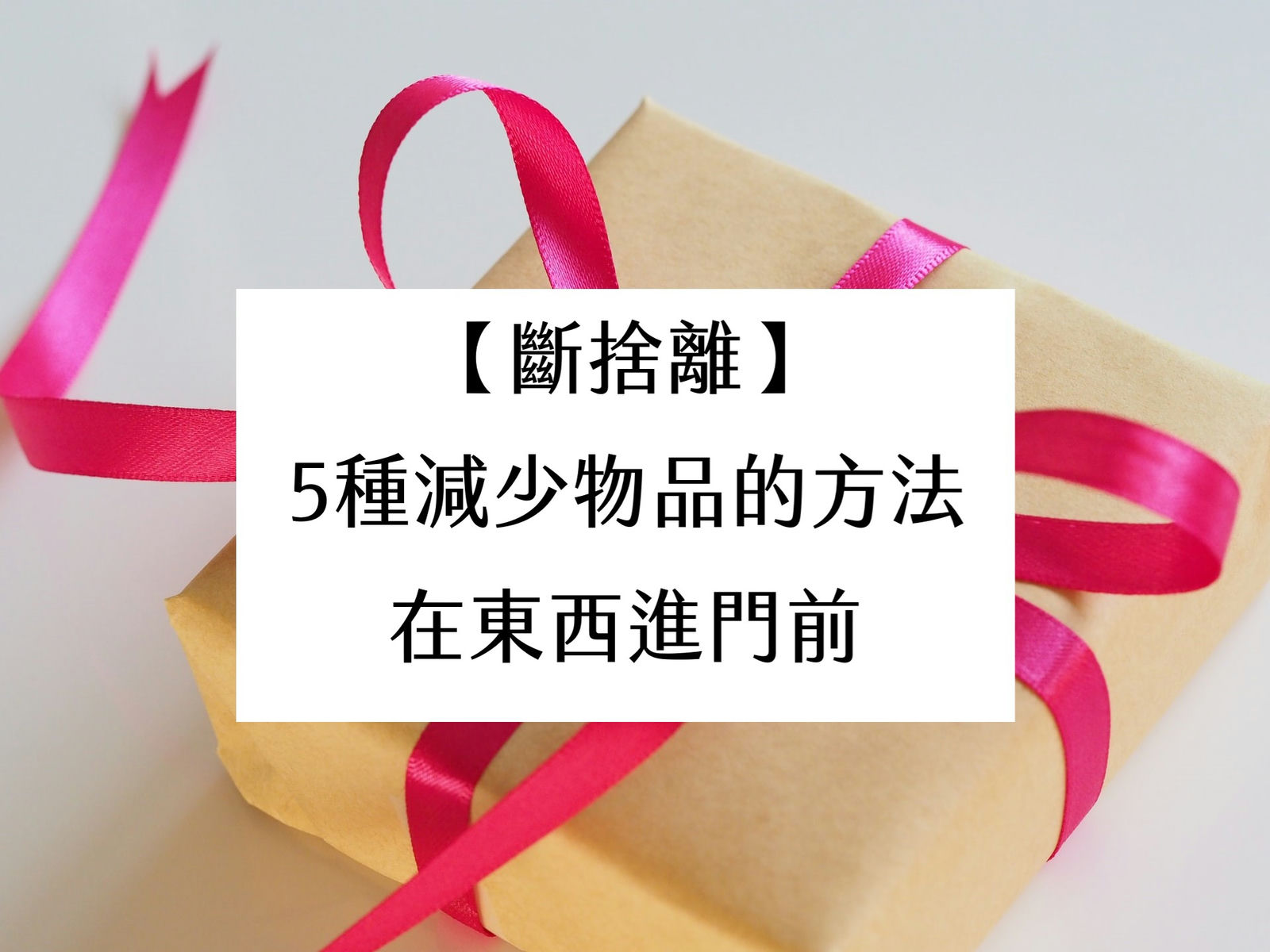 【斷捨離】5種減少物品的方法，在東西進門前